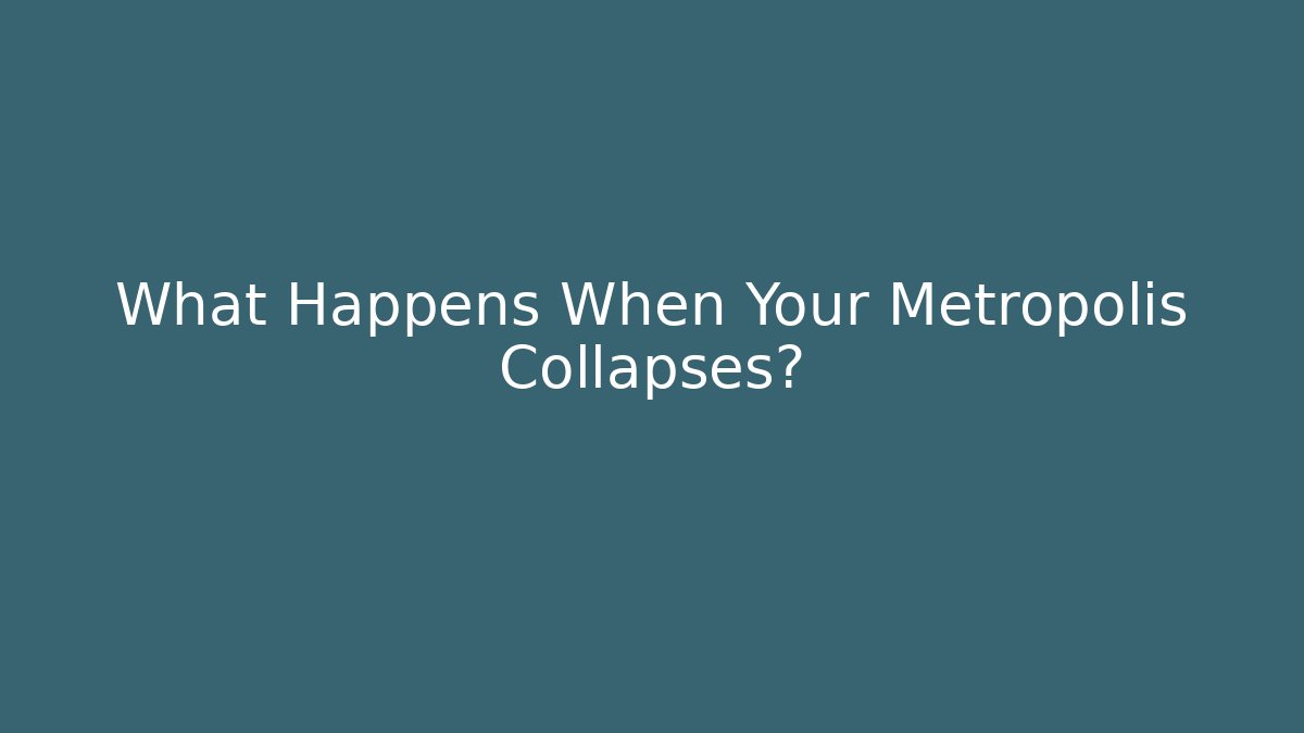 What Happens When Your Metropolis Collapses?