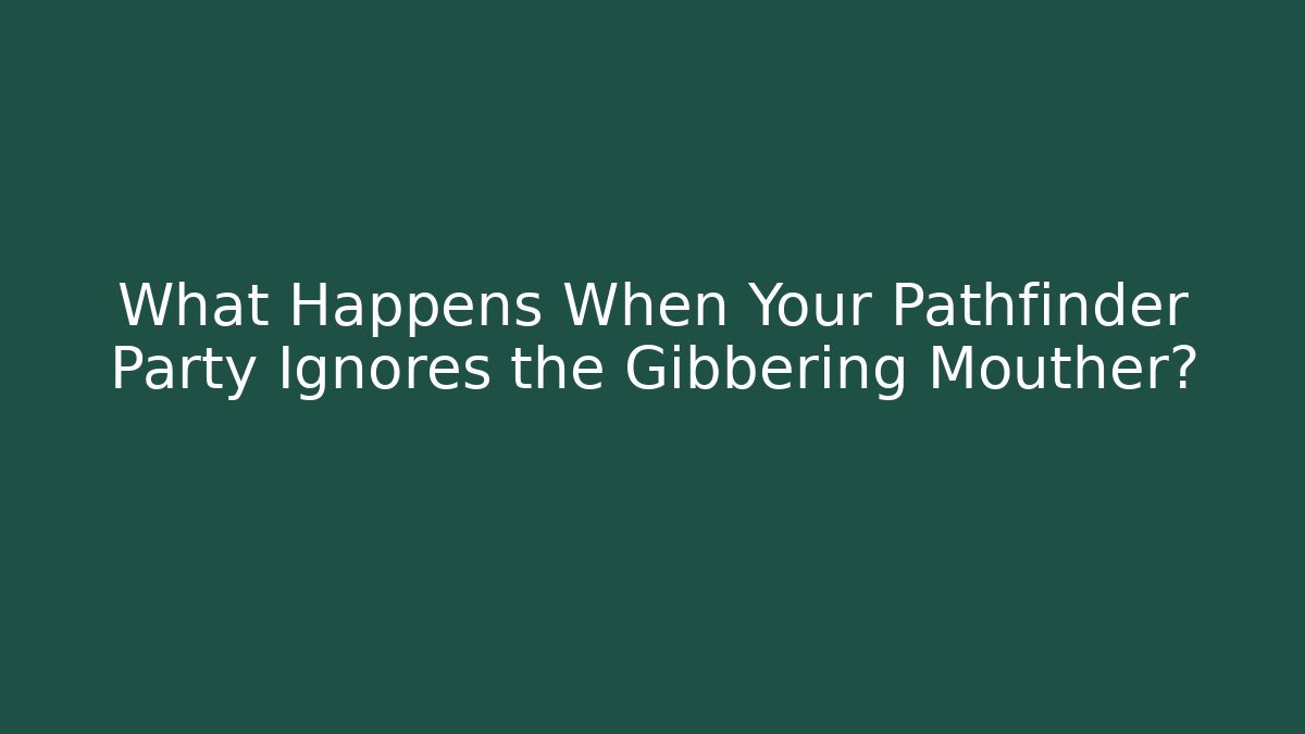 What Happens When Your Pathfinder Party Ignores the Gibbering Mouther?