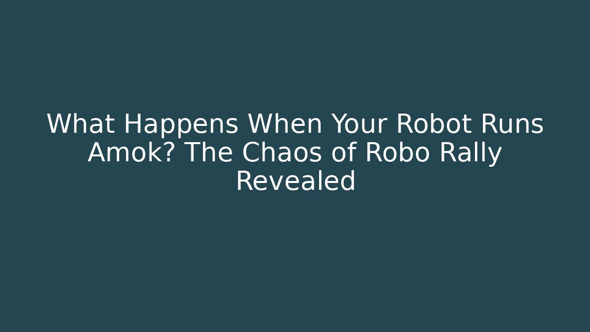 What Happens When Your Robot Runs Amok? The Chaos of Robo Rally Revealed