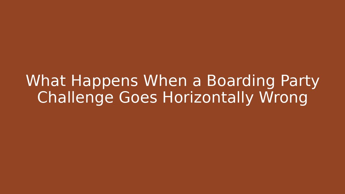 What Happens When a Boarding Party Challenge Goes Horizontally Wrong
