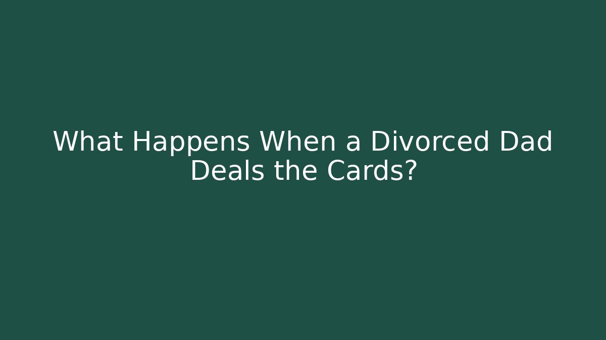 What Happens When a Divorced Dad Deals the Cards?