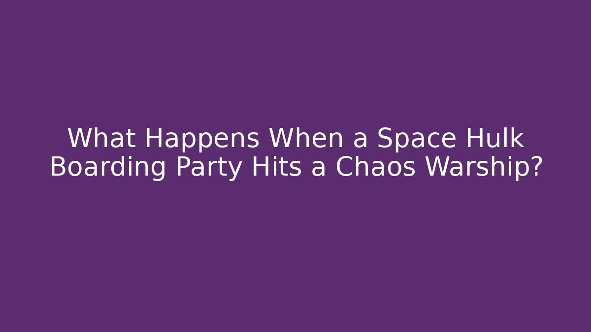 What Happens When a Space Hulk Boarding Party Hits a Chaos Warship?