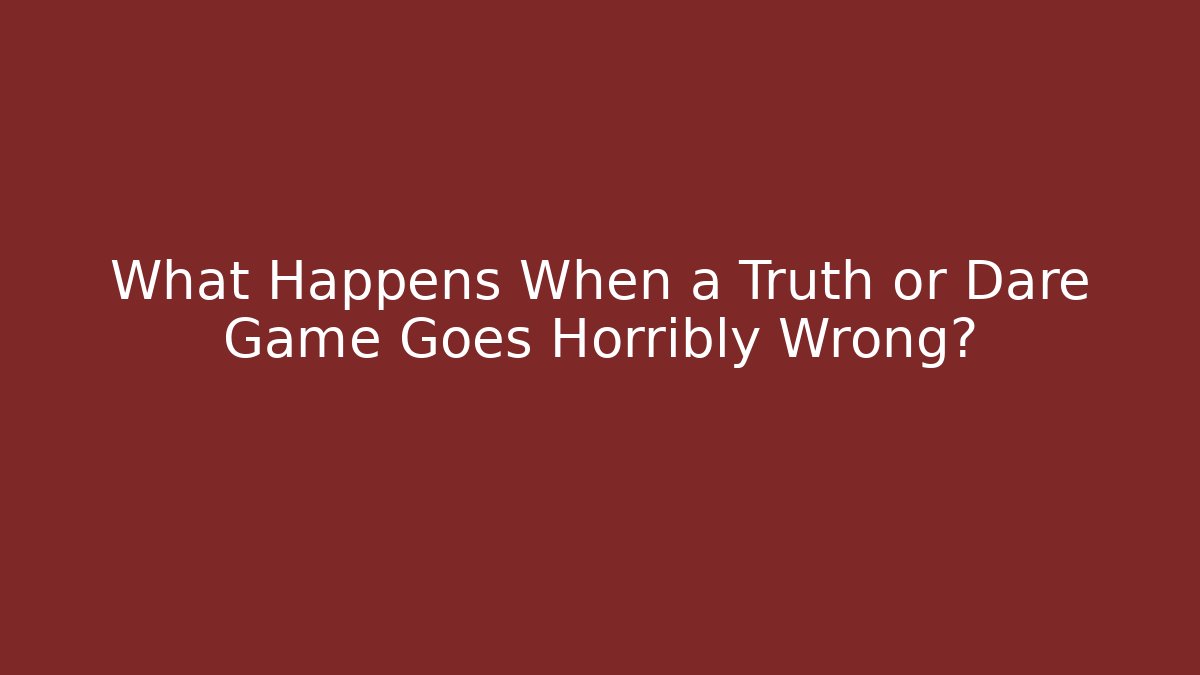 What Happens When a Truth or Dare Game Goes Horribly Wrong?