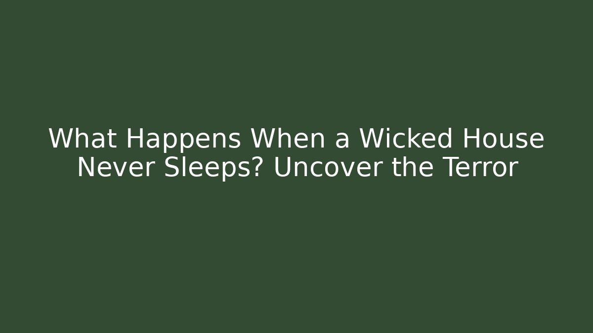 What Happens When a Wicked House Never Sleeps? Uncover the Terror