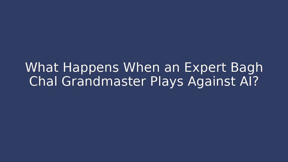 What Happens When an Expert Bagh Chal Grandmaster Plays Against AI?