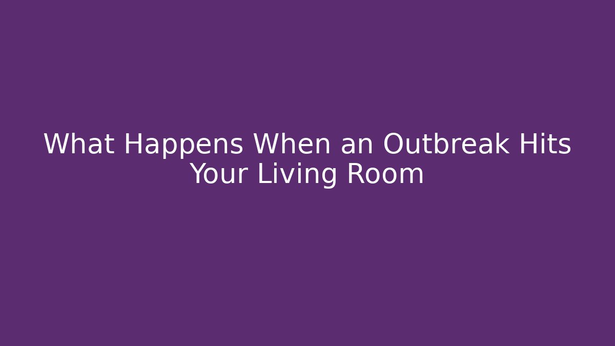 What Happens When an Outbreak Hits Your Living Room