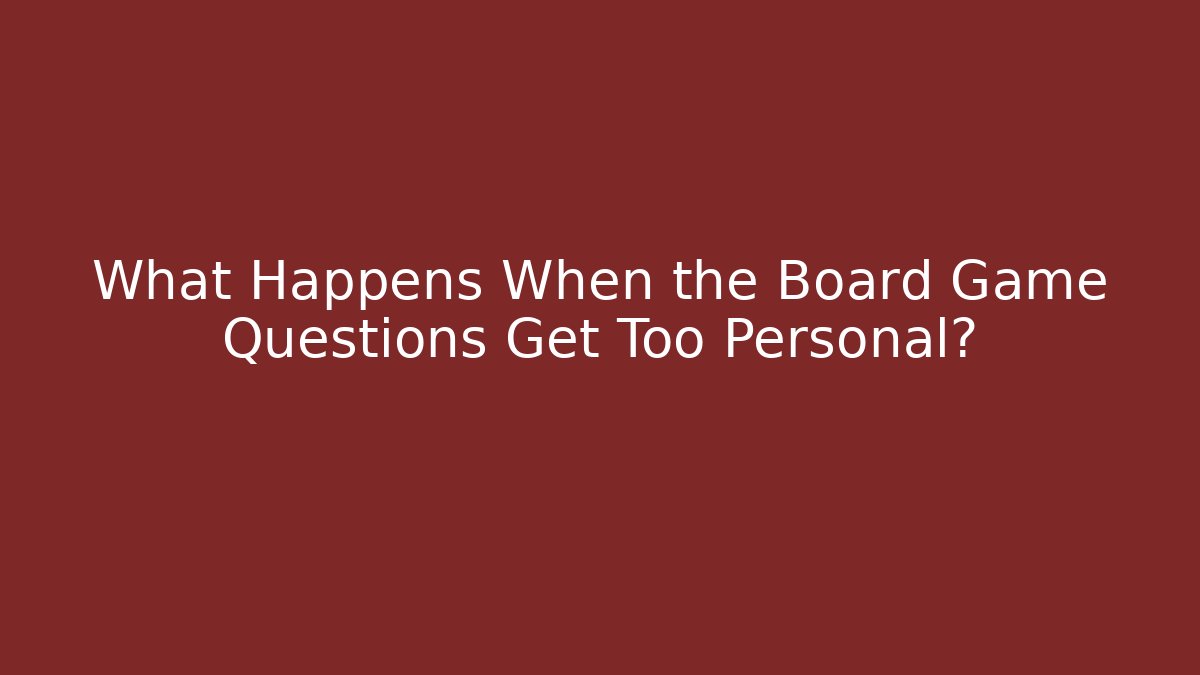 What Happens When the Board Game Questions Get Too Personal? - Create More Assets