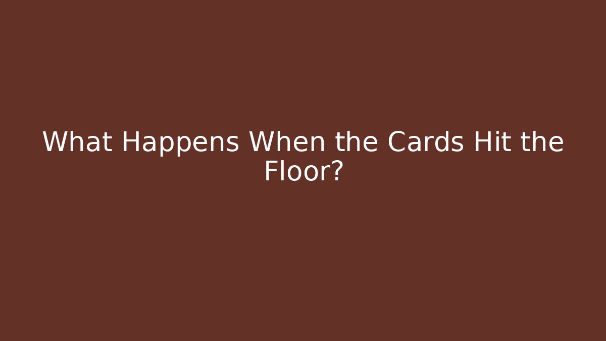 What Happens When the Cards Hit the Floor?