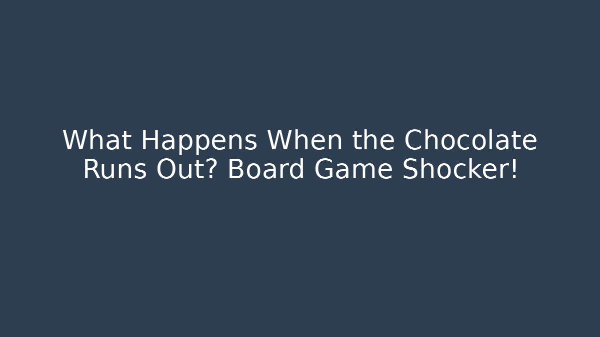 What Happens When the Chocolate Runs Out? Board Game Shocker!