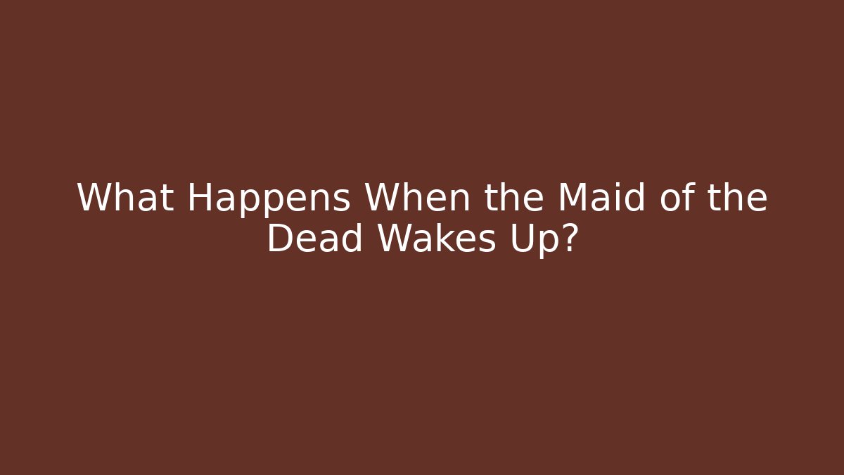 What Happens When the Maid of the Dead Wakes Up?
