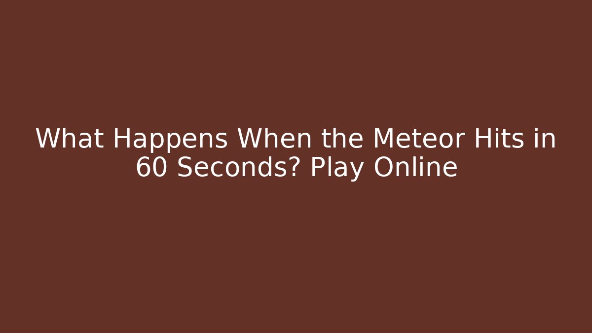 What Happens When the Meteor Hits in 60 Seconds? Play Online
