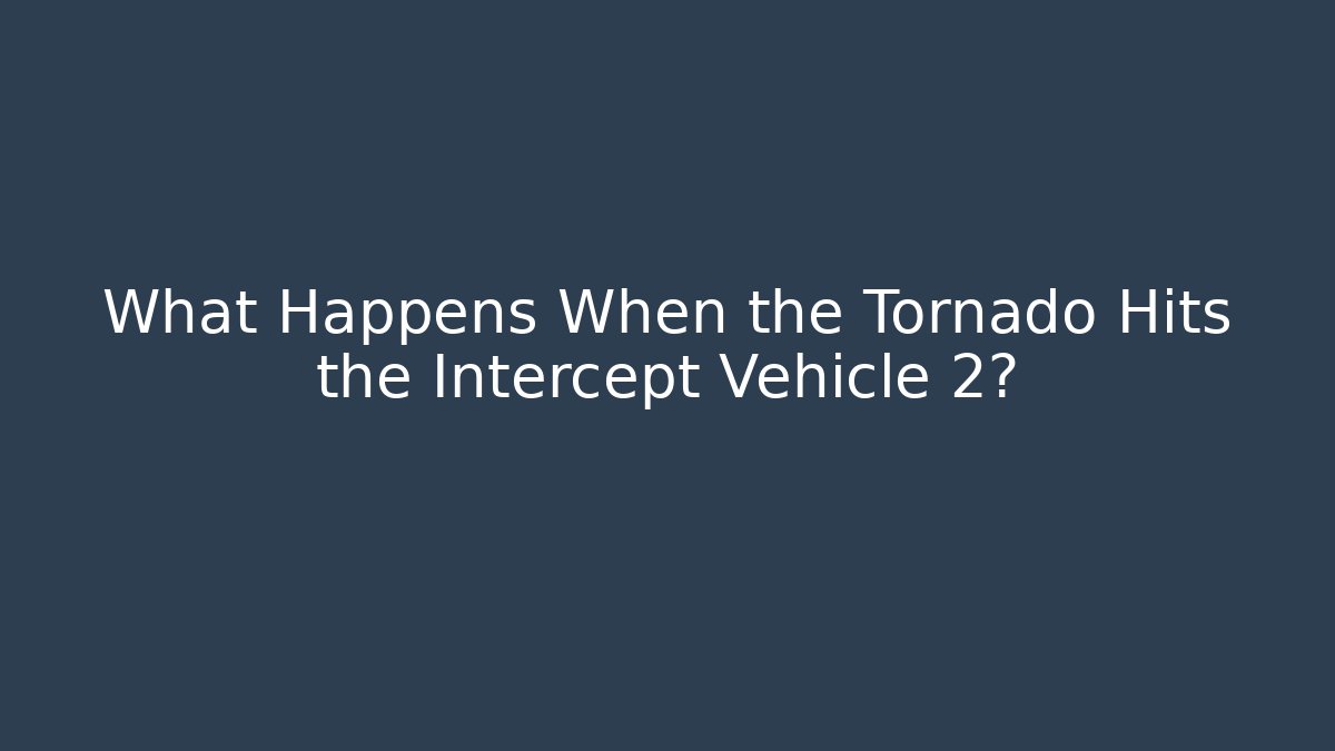 What Happens When the Tornado Hits the Intercept Vehicle 2?