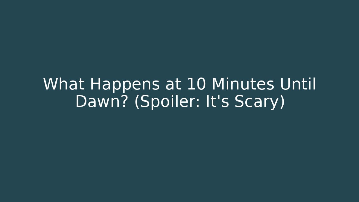 What Happens at 10 Minutes Until Dawn? (Spoiler: It's Scary)
