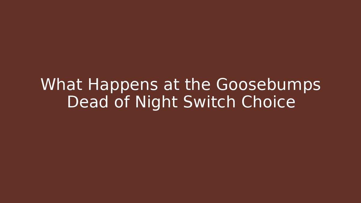 What Happens at the Goosebumps Dead of Night Switch Choice