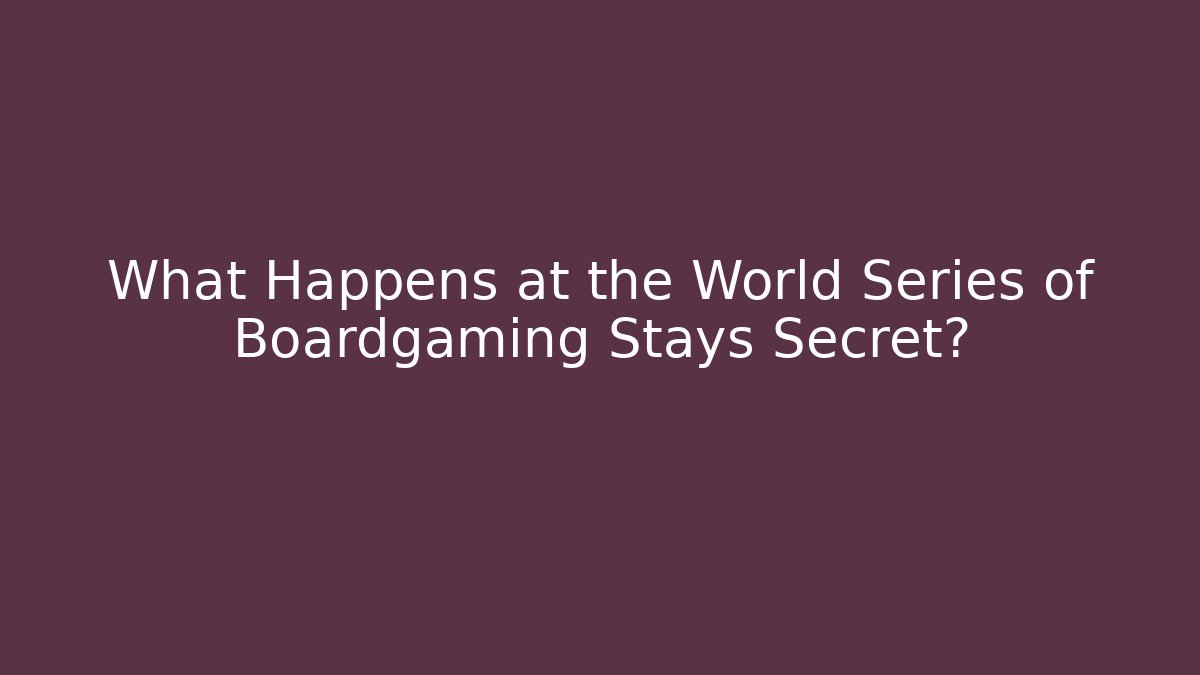 What Happens at the World Series of Boardgaming Stays Secret?