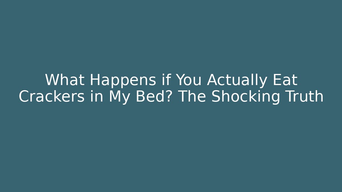What Happens if You Actually Eat Crackers in My Bed? The Shocking Truth