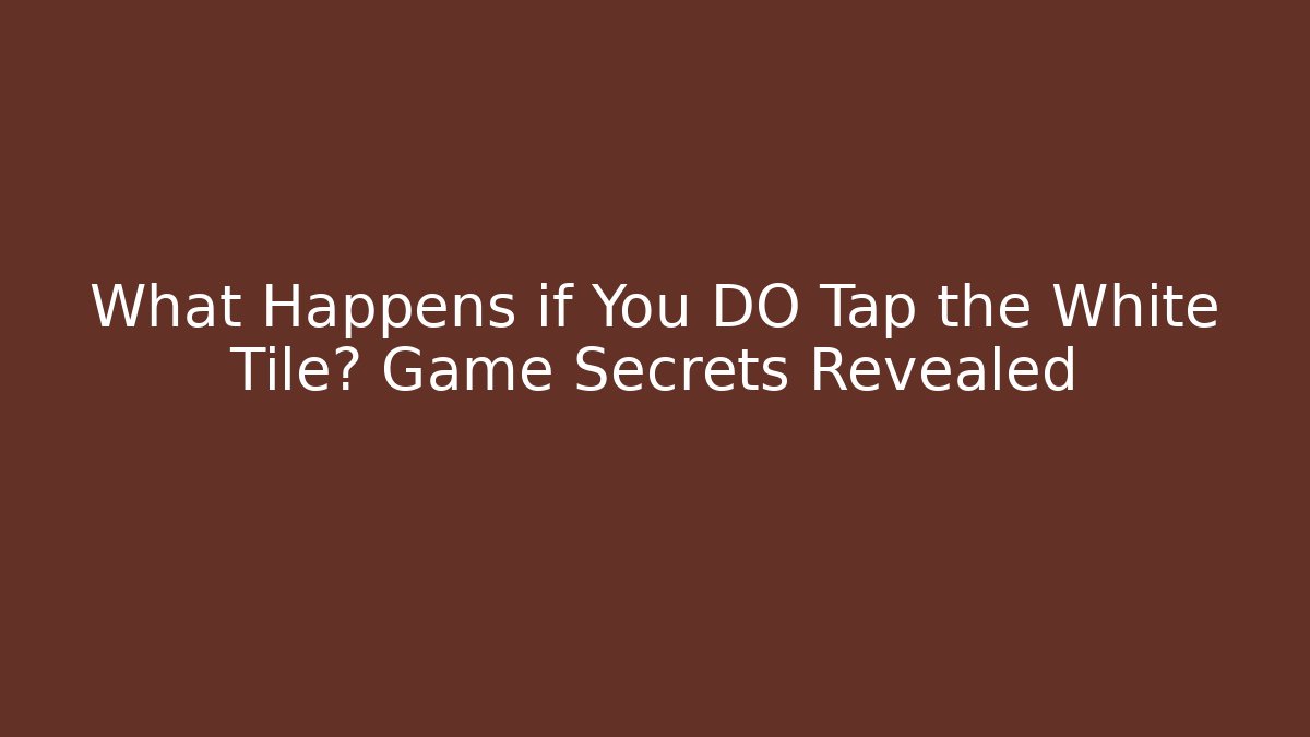 What Happens if You DO Tap the White Tile? Game Secrets Revealed