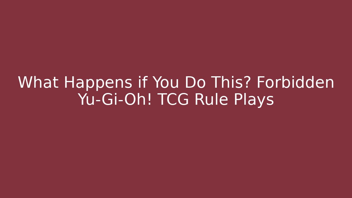 What Happens if You Do This? Forbidden Yu-Gi-Oh! TCG Rule Plays