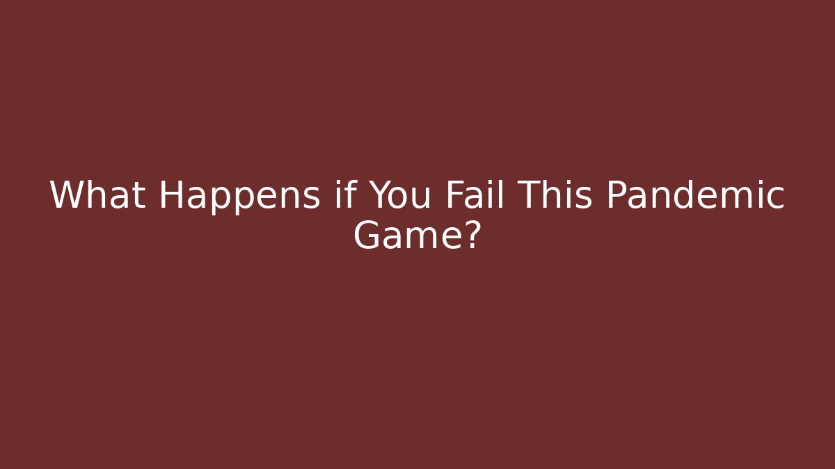 What Happens if You Fail This Pandemic Game?