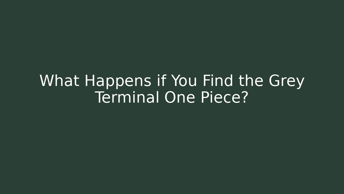 What Happens if You Find the Grey Terminal One Piece?