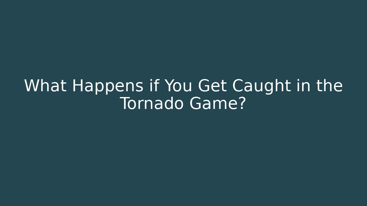What Happens if You Get Caught in the Tornado Game?