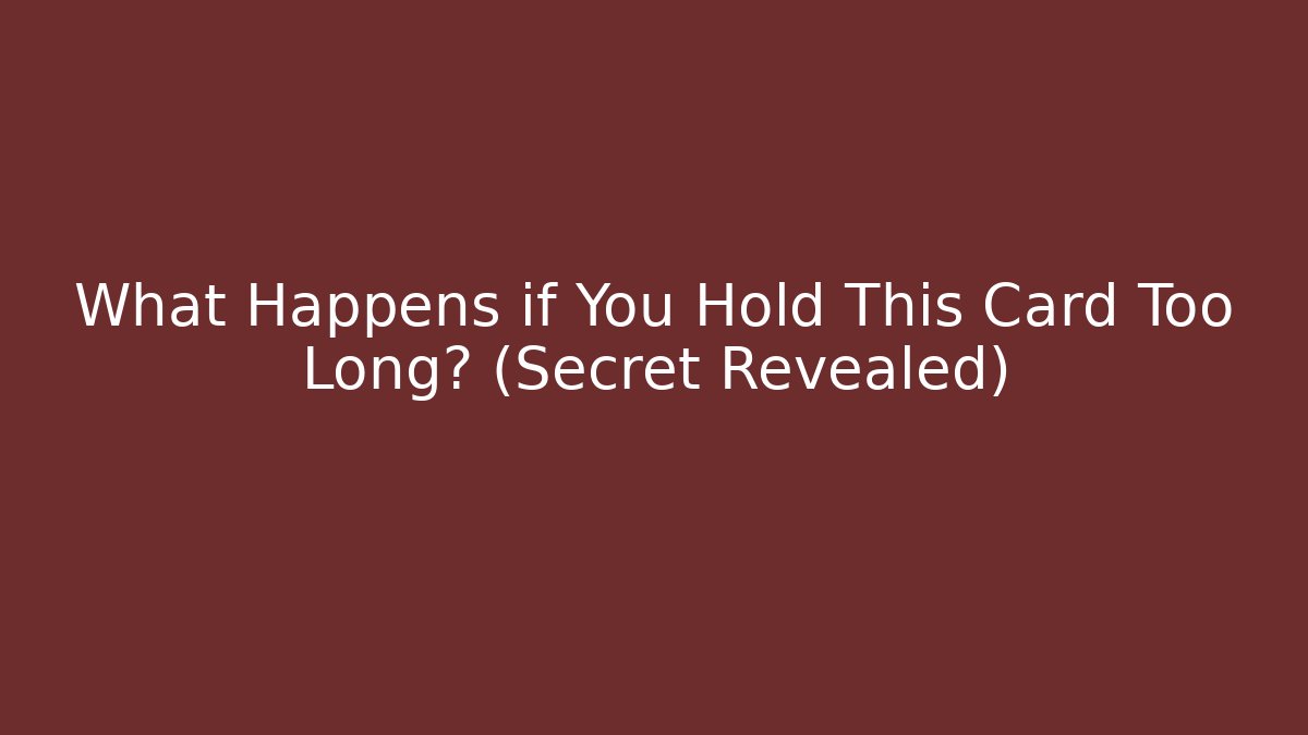 What Happens if You Hold This Card Too Long? (Secret Revealed)