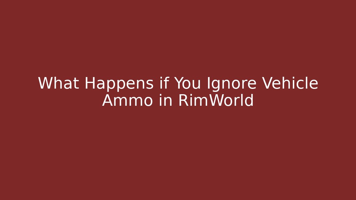 What Happens if You Ignore Vehicle Ammo in RimWorld