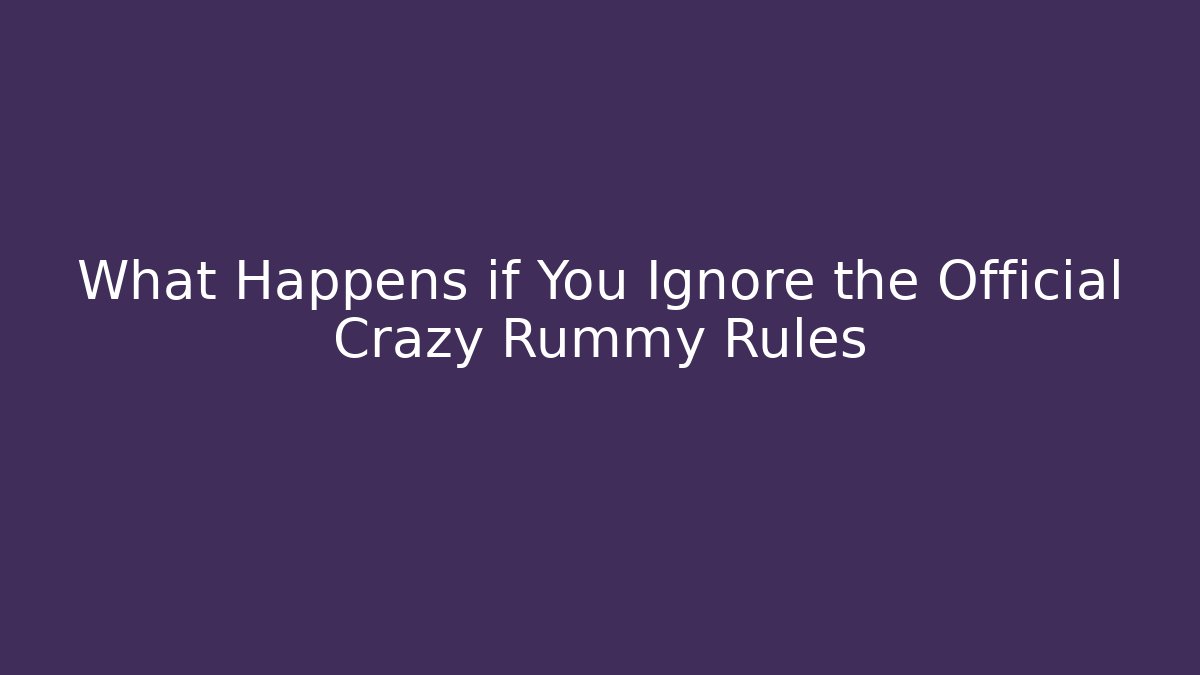 What Happens if You Ignore the Official Crazy Rummy Rules