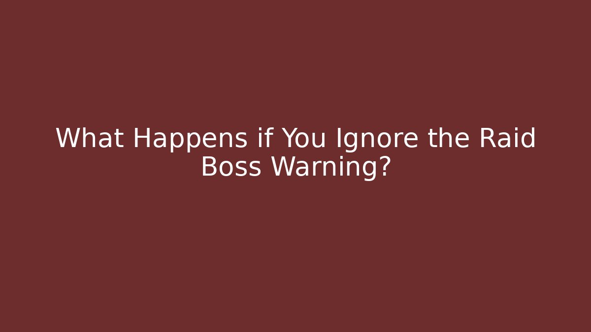 What Happens if You Ignore the Raid Boss Warning?