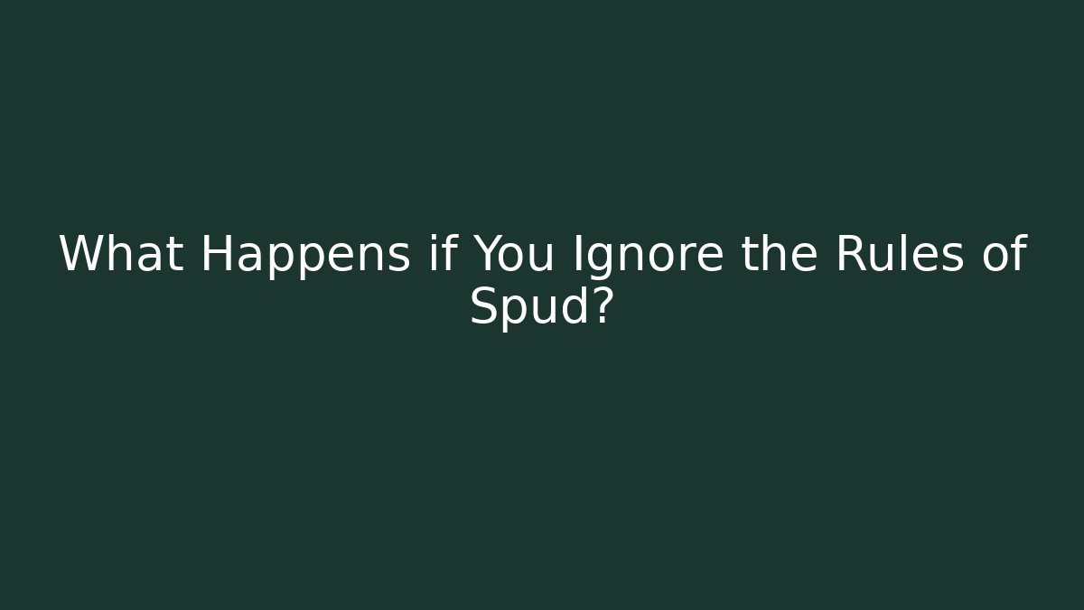 What Happens if You Ignore the Rules of Spud?