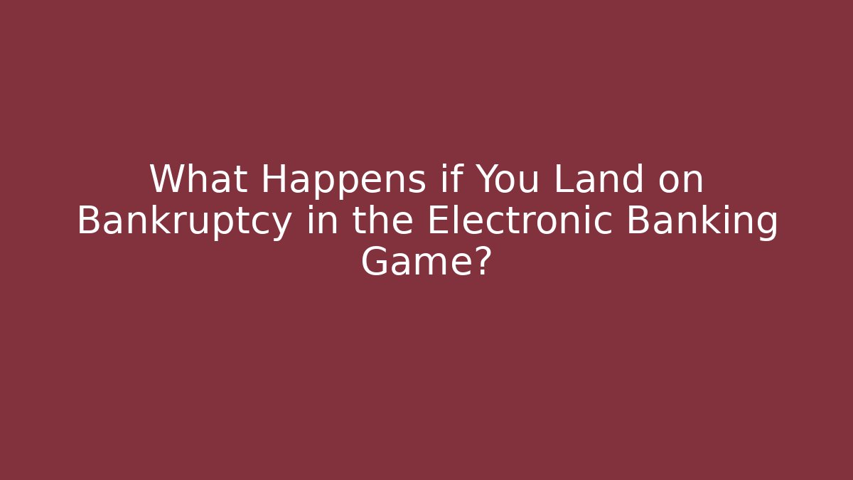What Happens if You Land on Bankruptcy in the Electronic Banking Game?