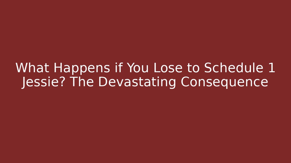 What Happens if You Lose to Schedule 1 Jessie? The Devastating Consequence