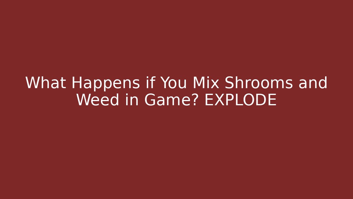 What Happens if You Mix Shrooms and Weed in Game? EXPLODE