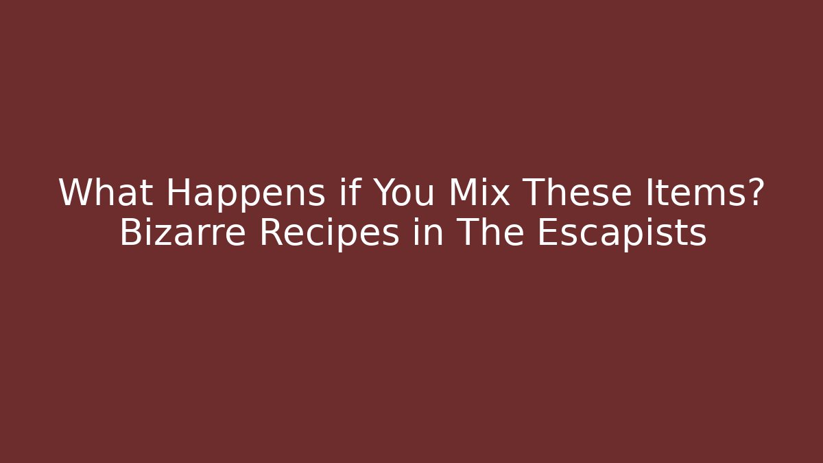 What Happens if You Mix These Items? Bizarre Recipes in The Escapists