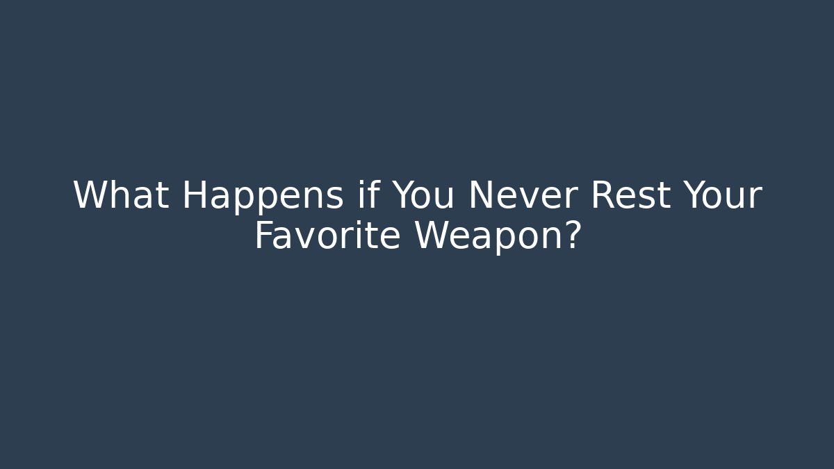 What Happens if You Never Rest Your Favorite Weapon?