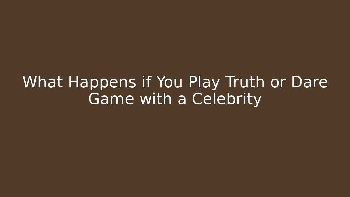 What Happens if You Play Truth or Dare Game with a Celebrity