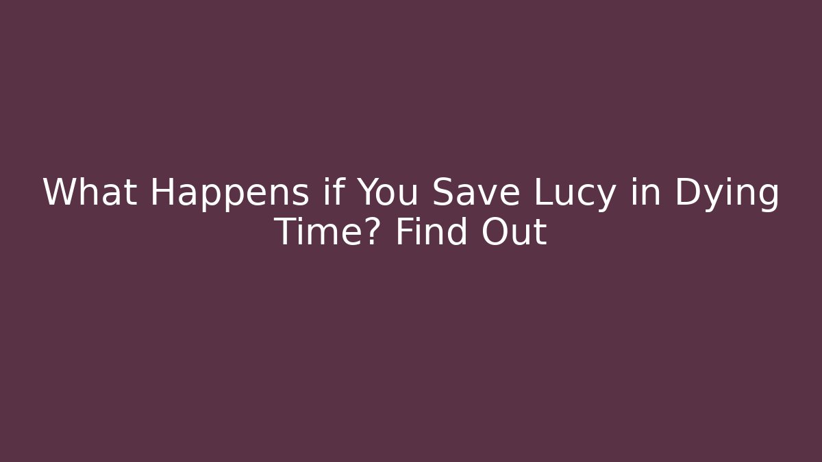 What Happens if You Save Lucy in Dying Time? Find Out