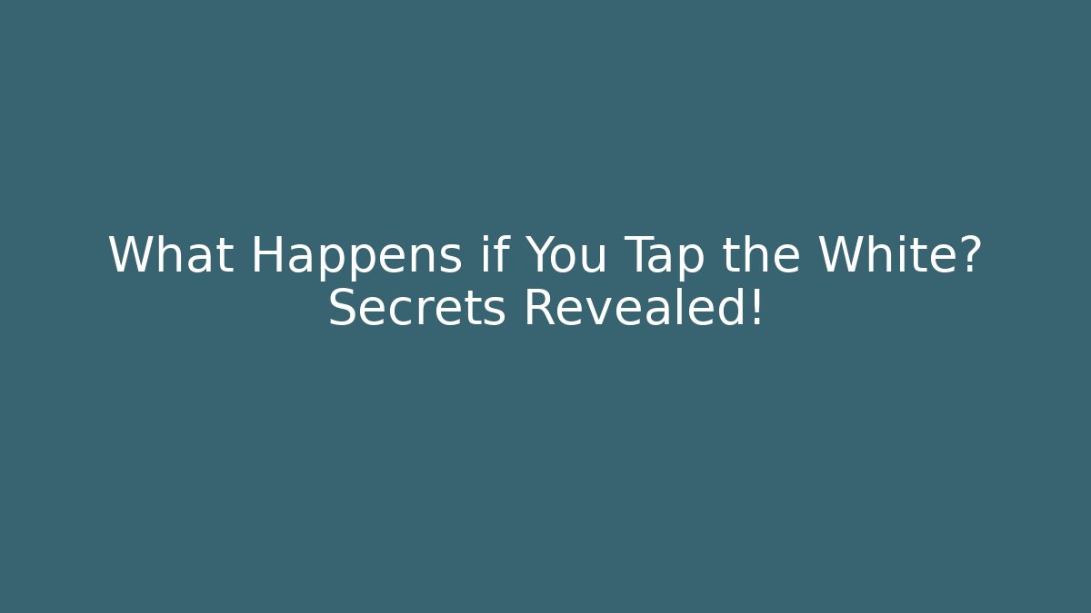What Happens if You Tap the White? Secrets Revealed!