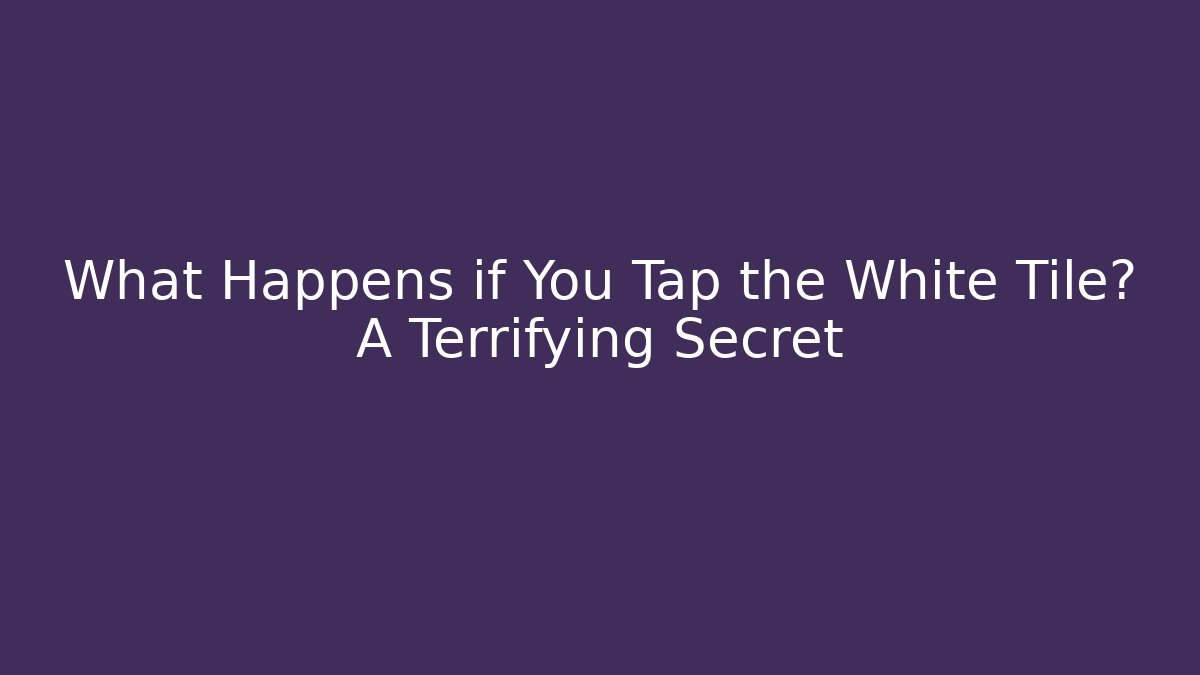 What Happens if You Tap the White Tile? A Terrifying Secret