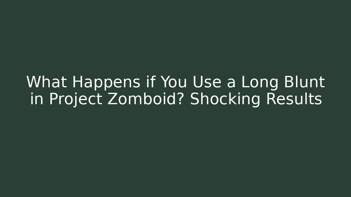 What Happens if You Use a Long Blunt in Project Zomboid? Shocking Results