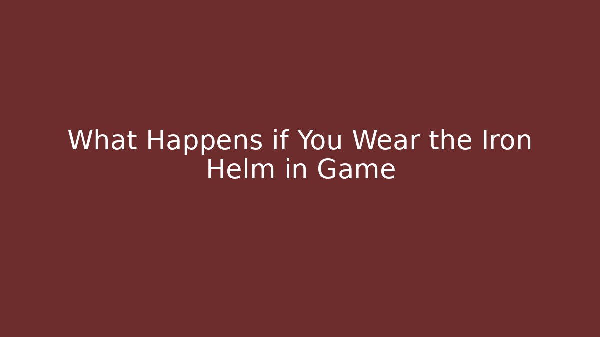 What Happens if You Wear the Iron Helm in Game