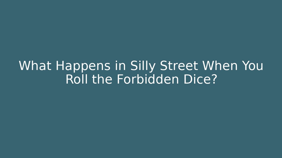 What Happens in Silly Street When You Roll the Forbidden Dice?