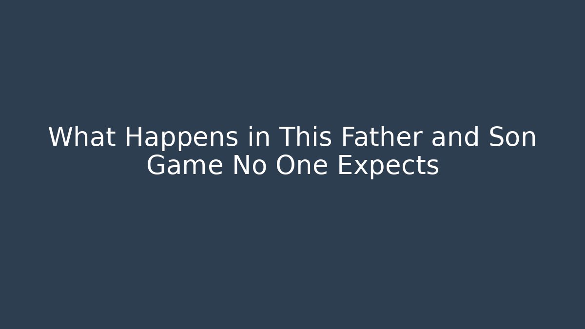 What Happens in This Father and Son Game No One Expects