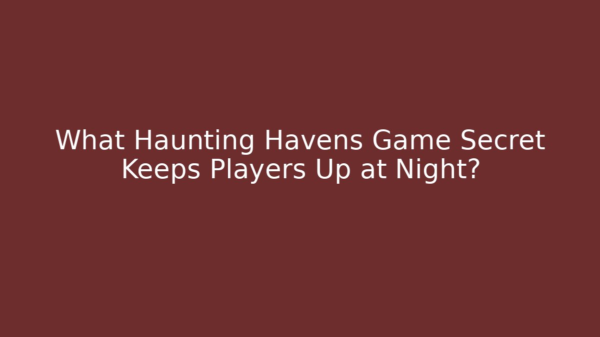 What Haunting Havens Game Secret Keeps Players Up at Night?