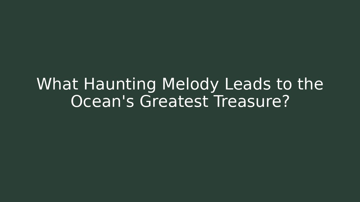 What Haunting Melody Leads to the Ocean’s Greatest Treasure?
