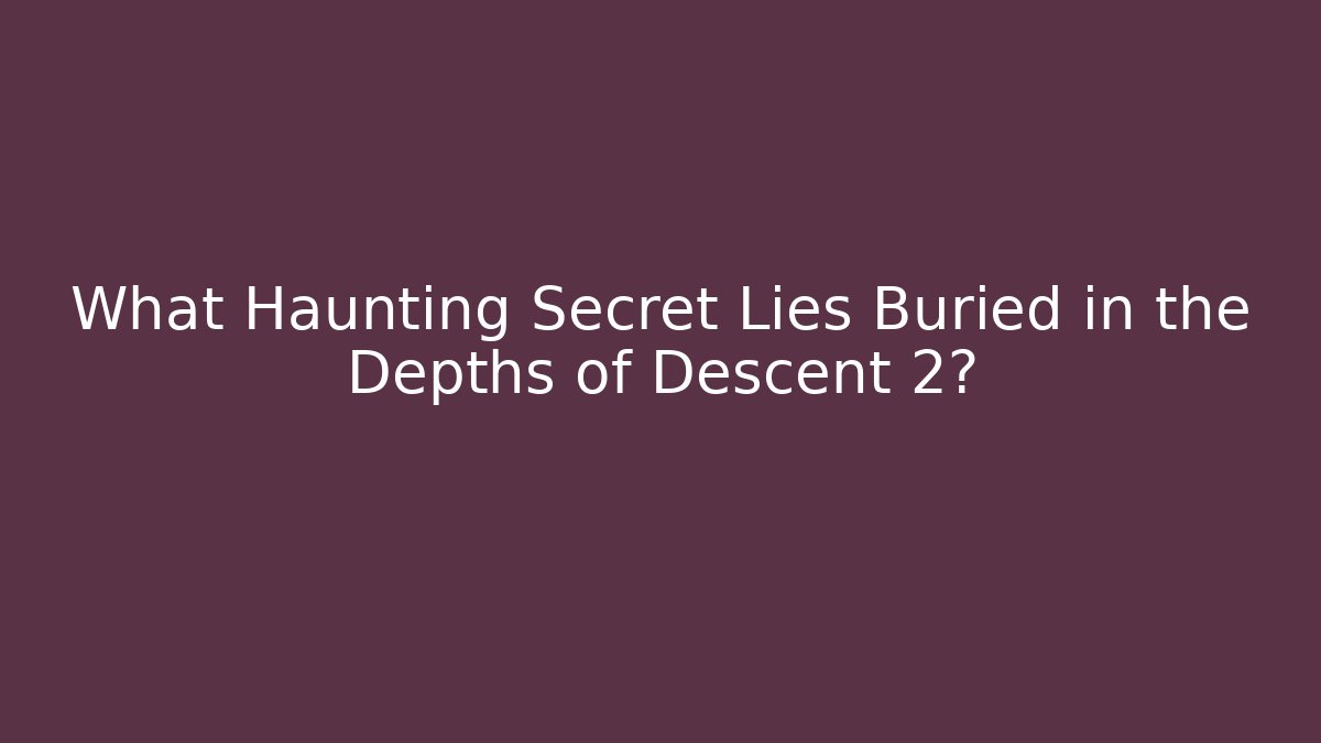 What Haunting Secret Lies Buried in the Depths of Descent 2?