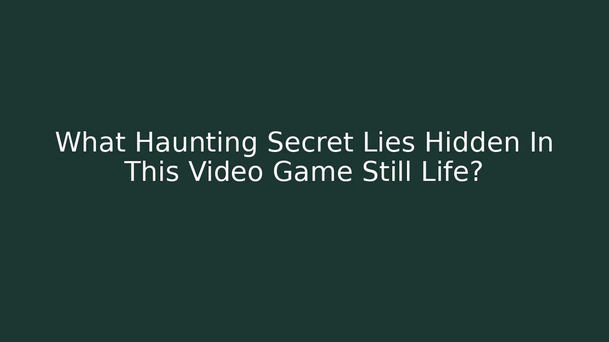 What Haunting Secret Lies Hidden In This Video Game Still Life?