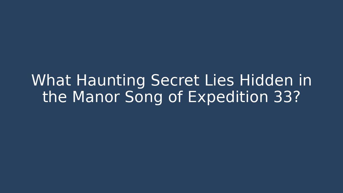 What Haunting Secret Lies Hidden in the Manor Song of Expedition 33?