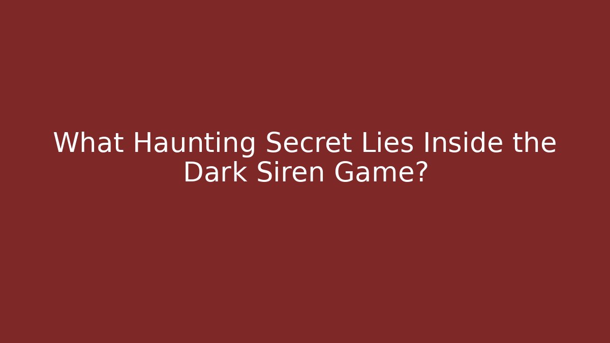 What Haunting Secret Lies Inside the Dark Siren Game?