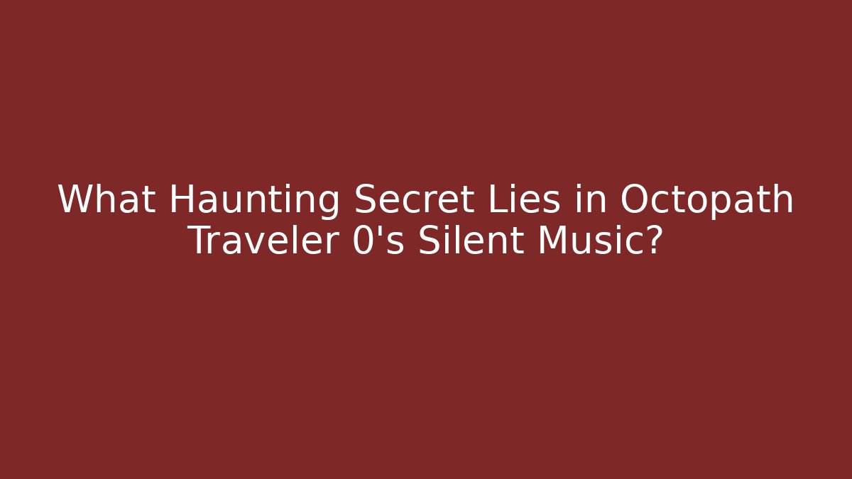 What Haunting Secret Lies in Octopath Traveler 0's Silent Music?